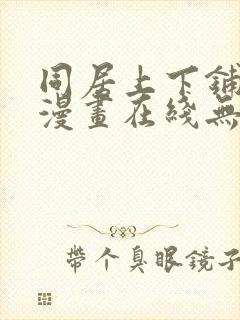 同居上下铺韩国漫画在线无删减