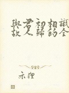 与君初相识犹似故人归的全诗