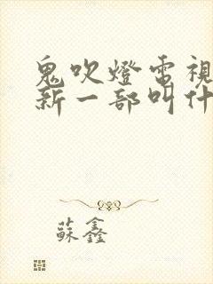 鬼吹灯电视剧最新一部叫什么