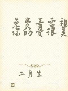 免费看电视剧对你的爱很美