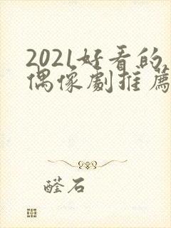 2021好看的偶像剧推荐