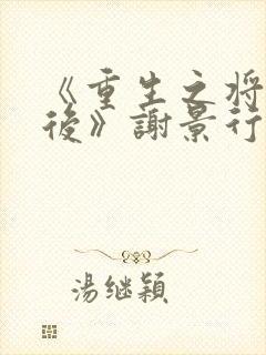 《重生之将门毒后》谢景行&沈娇娇