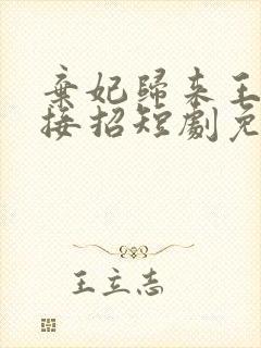 弃妃归来王爷请接招短剧免费观看