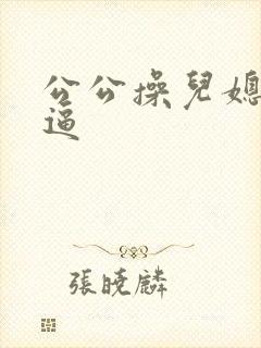 公公操儿媳妇浪逼