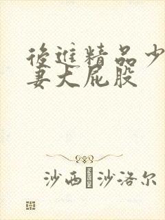 后进精品少妇人妻大屁股