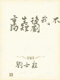 重生后我不是舔狗短剧