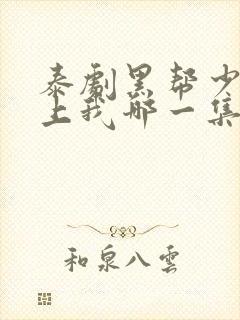 泰剧黑帮少爷爱上我哪一集高能