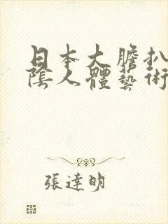 日本大胆扒开露阴人体艺术