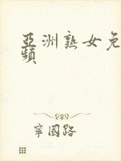 亚洲熟女免费视频