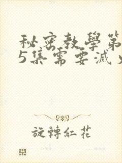 秘密教学第105集需要灭火