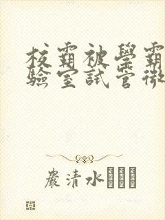 校霸被学霸压实验室试管微博封面