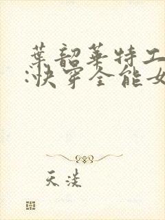 叶韶华特工重生:快穿全能女神免费阅读下载