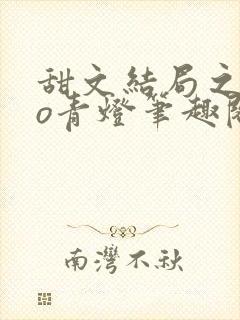 甜文结局之后po青灯笔趣阁