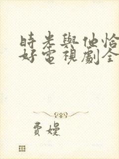 时光与他恰是正好电视剧全集免费封面