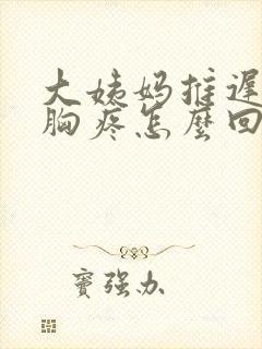 大姨妈推迟一天胸疼怎么回事