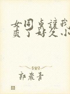 女同桌让我她我爽了好久小说