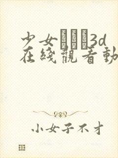 少女たちよ3d在线观看动漫第四集