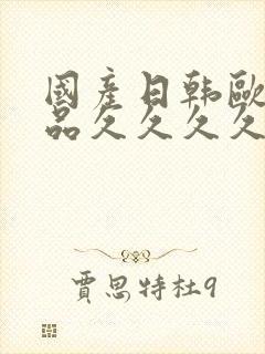 国产日韩欧美精品久久久久