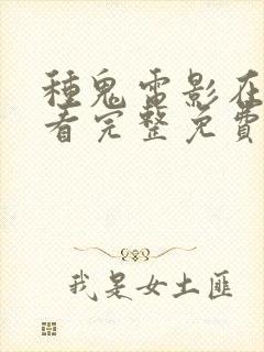 种鬼电影在线观看完整免费高清国语