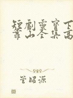 短剧灵宝下山找靠山全集高清