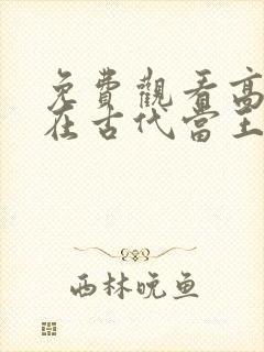 免费观看高清我在古代当王爷短剧