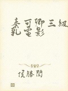 秦可卿三级露全乳电影