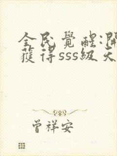 全民觉醒:开局获得sss级天赋免费阅读app