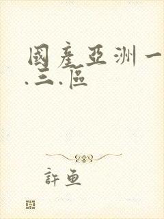 国产亚洲一.二.三.区