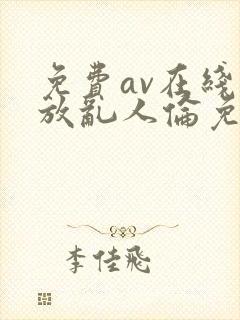 免费av在线播放乱人伦免费播放