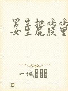 男生把鸡鸡插进女生屁股里面视频