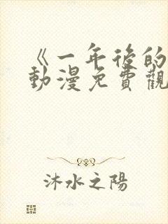 《一年后的你》动漫免费观看高清