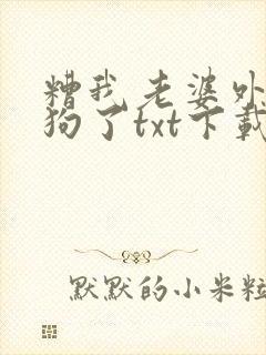 糟我老婆外面有狗了txt下载免费阅读