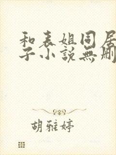 和表姐同居的日子小说无删减