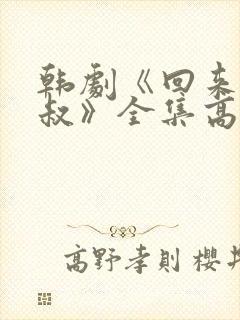 韩剧《回来吧大叔》全集高清在线观看