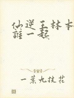 仙逆王林本体和谁一起