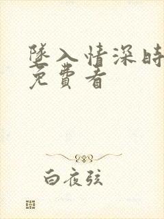 坠入情深时全集免费看