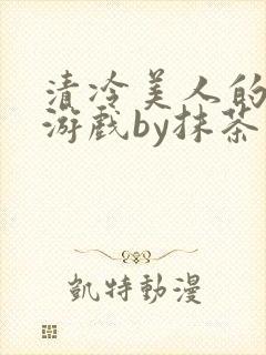 清冷美人的神奇游戏by抹茶沙