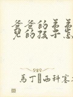 爸爸的弟弟的女儿的孩子怎么称呼我