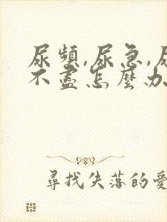 尿频,尿急,尿不尽怎么办