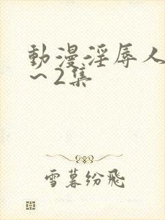 动漫淫辱人妻1～2集