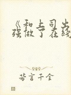 《和上司出差被强做了在线观看封面