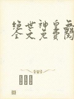 绝世神皇无弹窗全文免费阅读