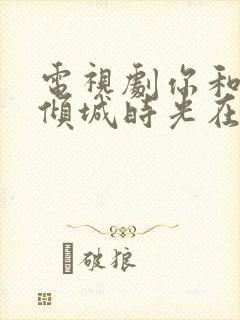 电视剧你和我的倾城时光在线免费观看封面