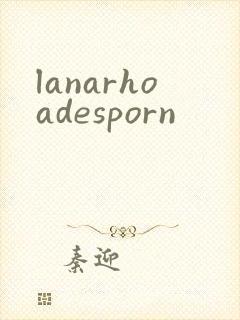 lanarhoadesporn