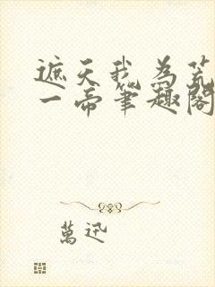 遮天我为荒古第一帝笔趣阁