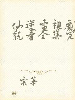 仙逆电视剧在线观看全集完整版高清