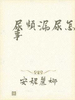 尿频漏尿怎么回事