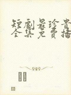 短剧最珍贵的你全集免费播放