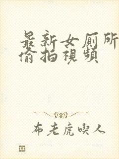 最新女厕所尿尿偷拍视频