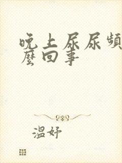 晚上尿尿频是怎么回事